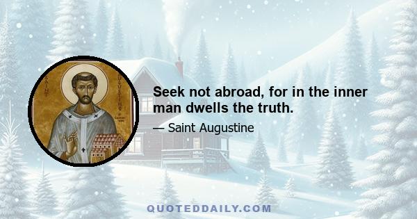 Seek not abroad, for in the inner man dwells the truth.