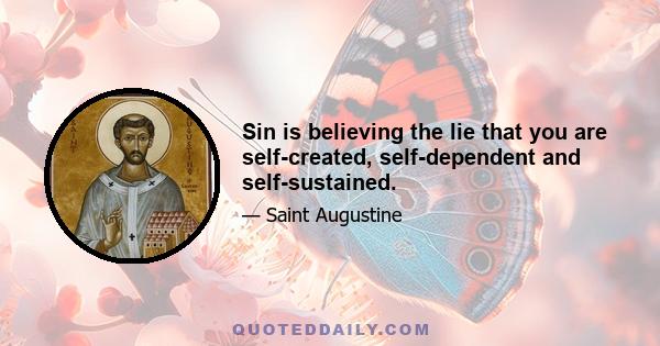 Sin is believing the lie that you are self-created, self-dependent and self-sustained.