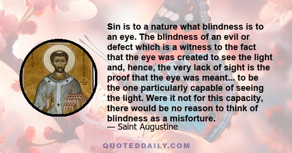 Sin is to a nature what blindness is to an eye. The blindness of an evil or defect which is a witness to the fact that the eye was created to see the light and, hence, the very lack of sight is the proof that the eye