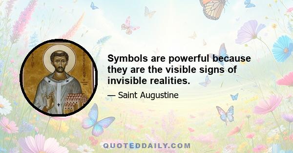 Symbols are powerful because they are the visible signs of invisible realities.