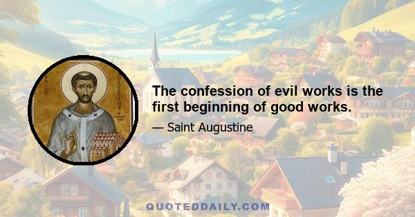 The confession of evil works is the first beginning of good works.