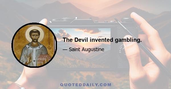 The Devil invented gambling.