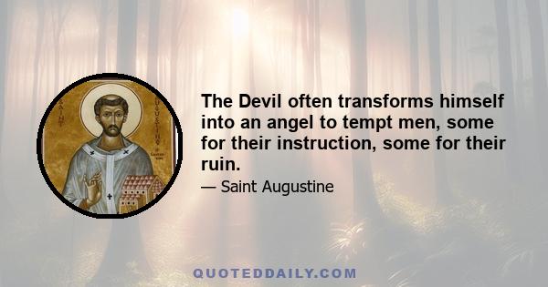 The Devil often transforms himself into an angel to tempt men, some for their instruction, some for their ruin.