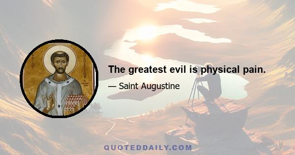 The greatest evil is physical pain.