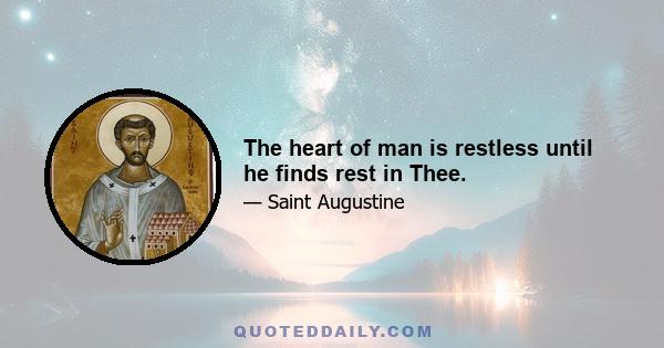 The heart of man is restless until he finds rest in Thee.