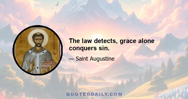 The law detects, grace alone conquers sin.