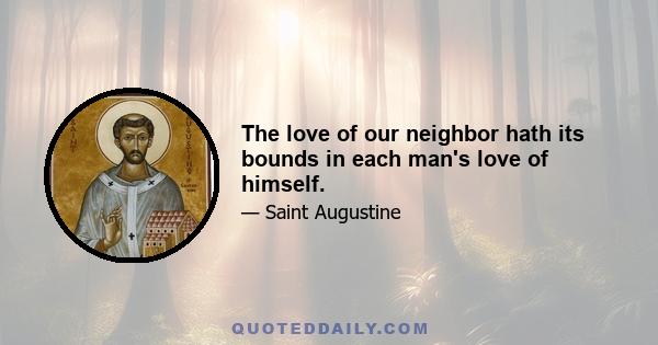 The love of our neighbor hath its bounds in each man's love of himself.