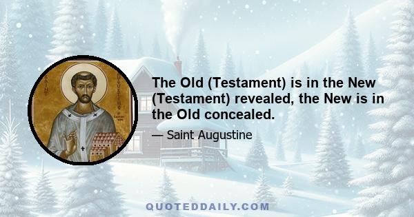 The Old (Testament) is in the New (Testament) revealed, the New is in the Old concealed.