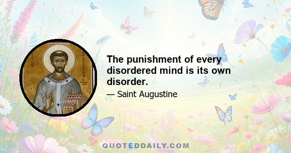 The punishment of every disordered mind is its own disorder.