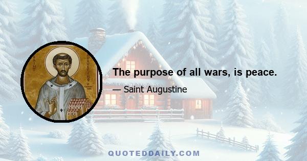 The purpose of all wars, is peace.