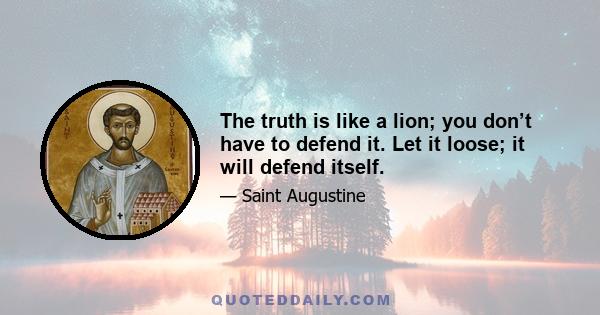 The truth is like a lion; you don’t have to defend it. Let it loose; it will defend itself.