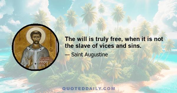 The will is truly free, when it is not the slave of vices and sins.