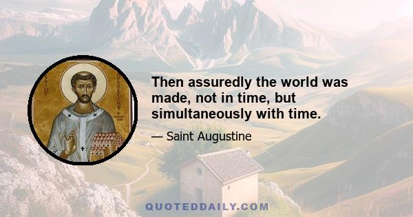 Then assuredly the world was made, not in time, but simultaneously with time.