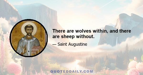 There are wolves within, and there are sheep without.