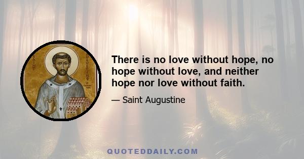 There is no love without hope, no hope without love, and neither hope nor love without faith.