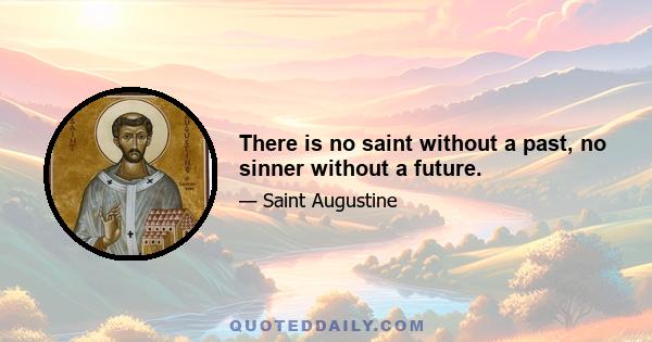 There is no saint without a past, no sinner without a future.