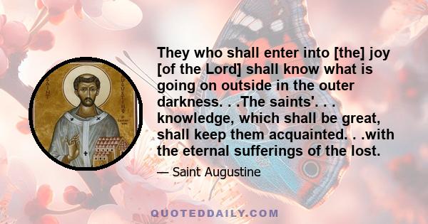 They who shall enter into [the] joy [of the Lord] shall know what is going on outside in the outer darkness. . .The saints'. . . knowledge, which shall be great, shall keep them acquainted. . .with the eternal