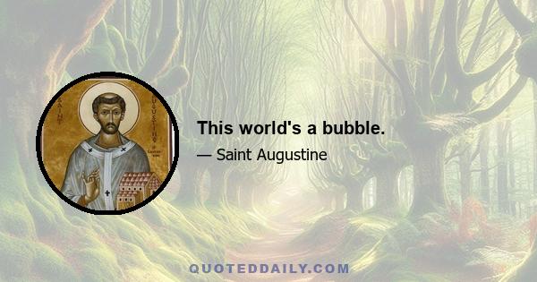 This world's a bubble.