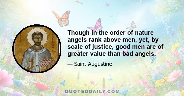 Though in the order of nature angels rank above men, yet, by scale of justice, good men are of greater value than bad angels.