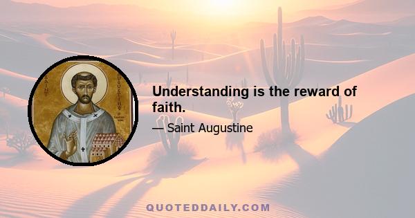 Understanding is the reward of faith.