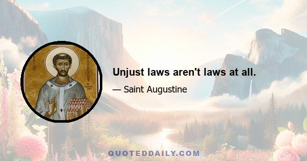 Unjust laws aren't laws at all.