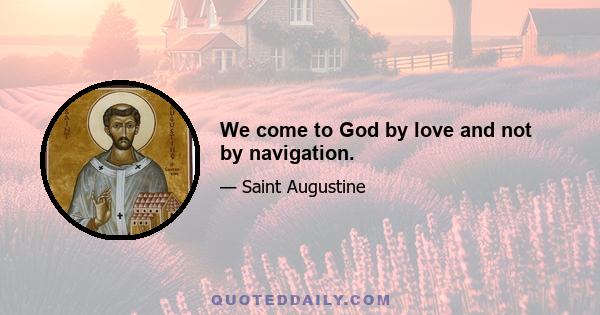 We come to God by love and not by navigation.