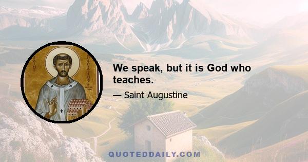 We speak, but it is God who teaches.