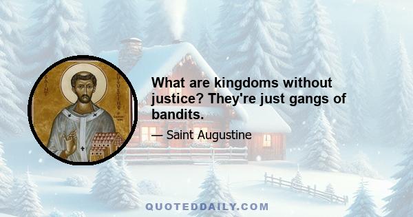 What are kingdoms without justice? They're just gangs of bandits.