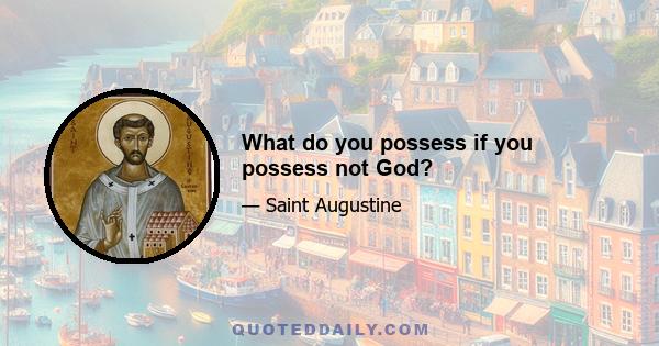 What do you possess if you possess not God?