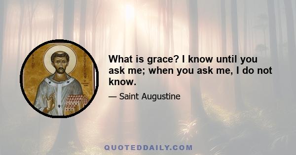 What is grace? I know until you ask me; when you ask me, I do not know.