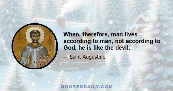 When, therefore, man lives according to man, not according to God, he is like the devil.