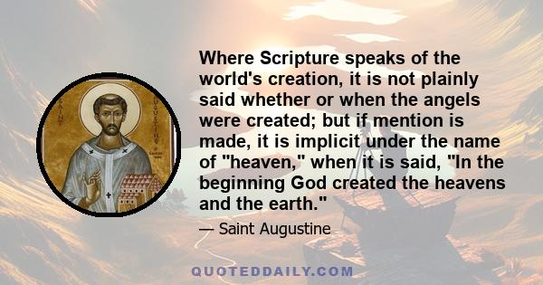 Where Scripture speaks of the world's creation, it is not plainly said whether or when the angels were created; but if mention is made, it is implicit under the name of heaven, when it is said, In the beginning God