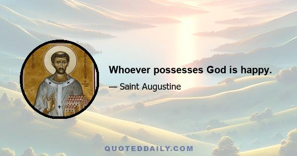 Whoever possesses God is happy.