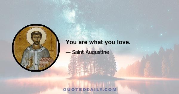 You are what you love.