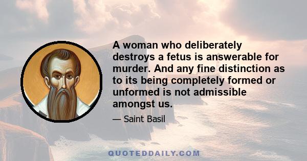 A woman who deliberately destroys a fetus is answerable for murder. And any fine distinction as to its being completely formed or unformed is not admissible amongst us.