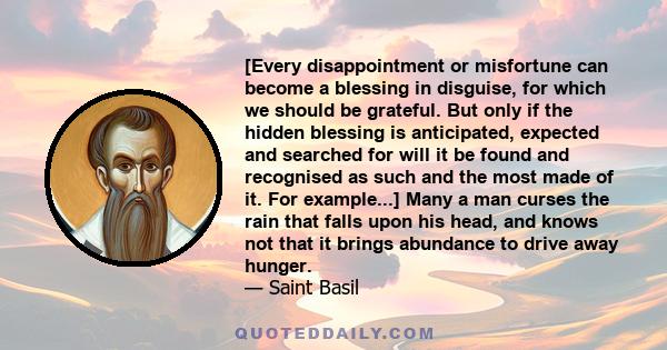 [Every disappointment or misfortune can become a blessing in disguise, for which we should be grateful. But only if the hidden blessing is anticipated, expected and searched for will it be found and recognised as such