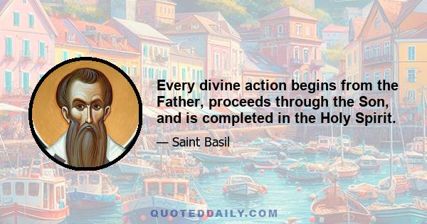 Every divine action begins from the Father, proceeds through the Son, and is completed in the Holy Spirit.