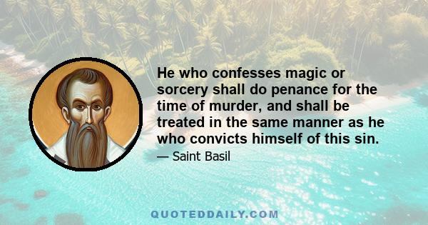 He who confesses magic or sorcery shall do penance for the time of murder, and shall be treated in the same manner as he who convicts himself of this sin.