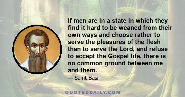 If men are in a state in which they find it hard to be weaned from their own ways and choose rather to serve the pleasures of the flesh than to serve the Lord, and refuse to accept the Gospel life, there is no common