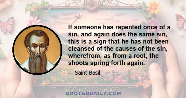 If someone has repented once of a sin, and again does the same sin, this is a sign that he has not been cleansed of the causes of the sin, wherefrom, as from a root, the shoots spring forth again.