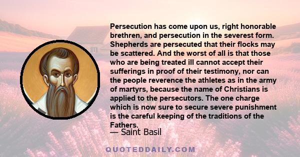 Persecution has come upon us, right honorable brethren, and persecution in the severest form. Shepherds are persecuted that their flocks may be scattered. And the worst of all is that those who are being treated ill