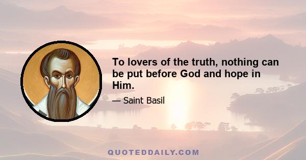 To lovers of the truth, nothing can be put before God and hope in Him.