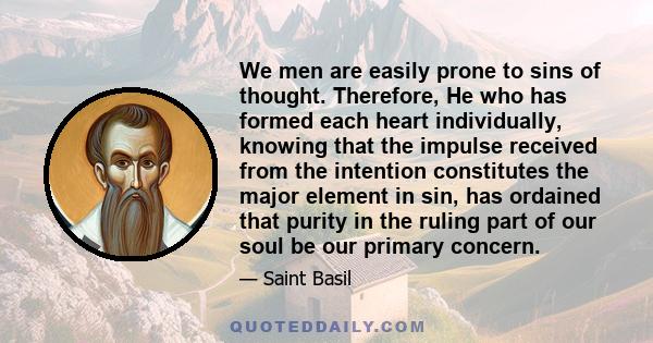 We men are easily prone to sins of thought. Therefore, He who has formed each heart individually, knowing that the impulse received from the intention constitutes the major element in sin, has ordained that purity in