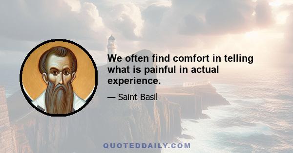 We often find comfort in telling what is painful in actual experience.