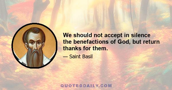 We should not accept in silence the benefactions of God, but return thanks for them.