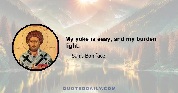 My yoke is easy, and my burden light.