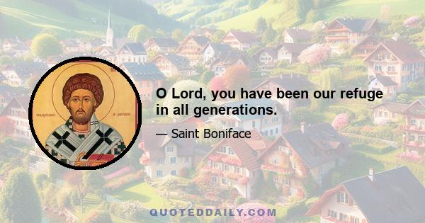 O Lord, you have been our refuge in all generations.