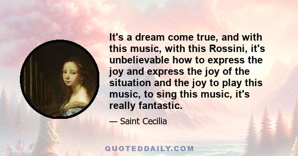 It's a dream come true, and with this music, with this Rossini, it's unbelievable how to express the joy and express the joy of the situation and the joy to play this music, to sing this music, it's really fantastic.