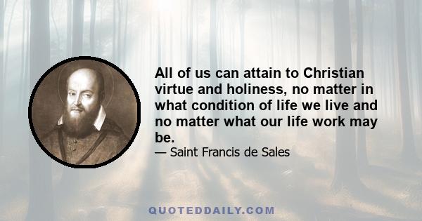 All of us can attain to Christian virtue and holiness, no matter in what condition of life we live and no matter what our life work may be.