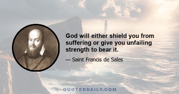 God will either shield you from suffering or give you unfailing strength to bear it.